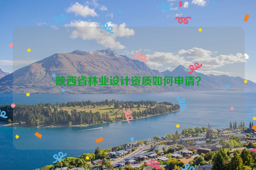 陕西省林业设计资质如何申请？