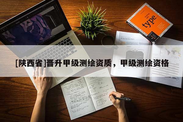 [陕西省]晋升甲级测绘资质，甲级测绘资格