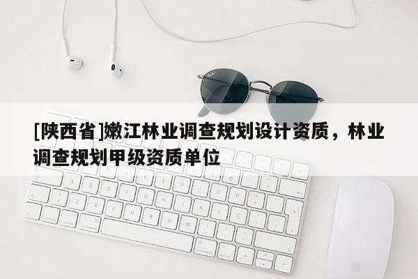 [陕西省]嫩江林业调查规划设计资质，林业调查规划甲级资质单位