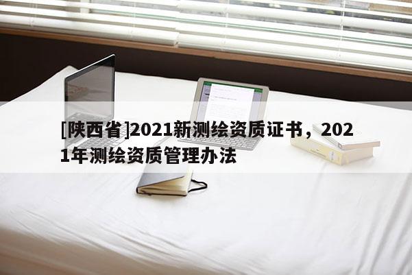[陕西省]2021新测绘资质证书，2021年测绘资质管理办法