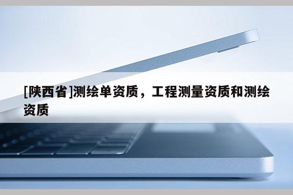 [陕西省]测绘单资质，工程测量资质和测绘资质