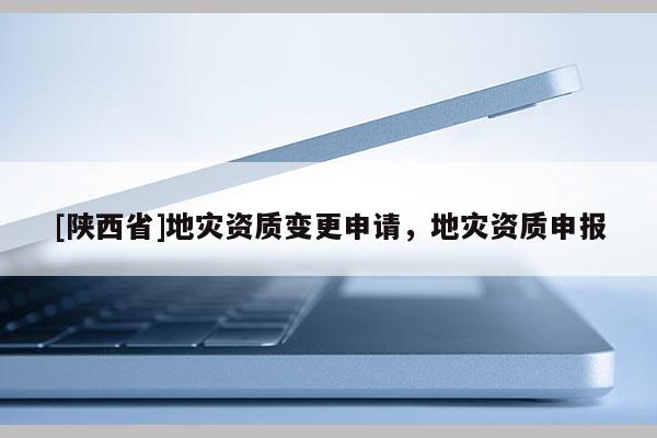 [陕西省]地灾资质变更申请，地灾资质申报