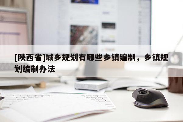 [陕西省]城乡规划有哪些乡镇编制，乡镇规划编制办法