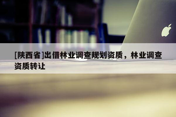 [陕西省]出借林业调查规划资质，林业调查资质转让