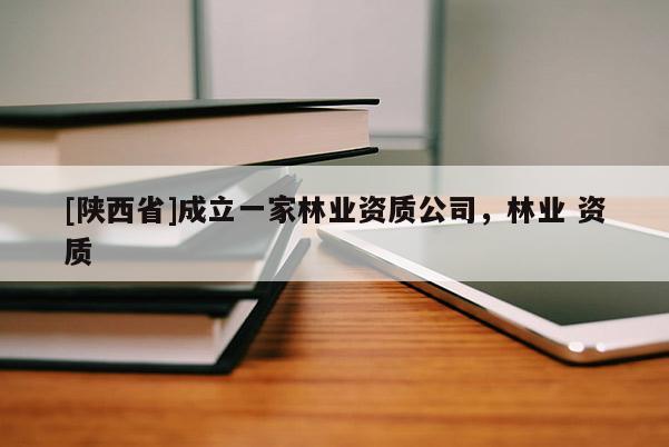 [陕西省]成立一家林业资质公司，林业 资质