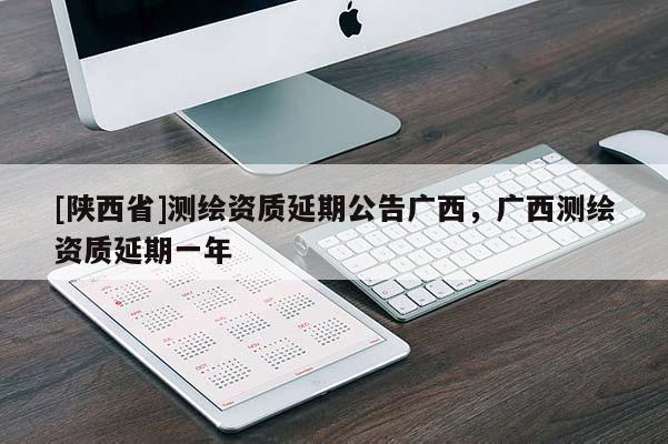 [陕西省]测绘资质延期公告广西，广西测绘资质延期一年