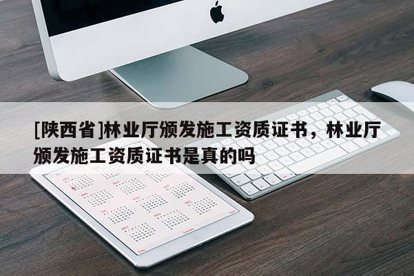 [陕西省]林业厅颁发施工资质证书，林业厅颁发施工资质证书是真的吗