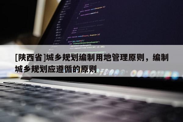 [陕西省]城乡规划编制用地管理原则，编制城乡规划应遵循的原则