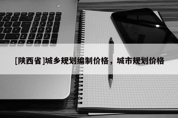 [陕西省]城乡规划编制价格，城市规划价格