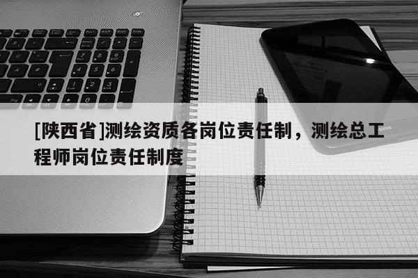 [陕西省]测绘资质各岗位责任制，测绘总工程师岗位责任制度