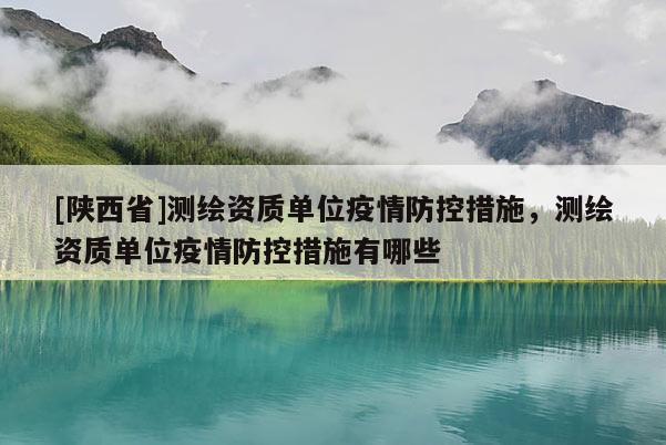 [陕西省]测绘资质单位疫情防控措施，测绘资质单位疫情防控措施有哪些