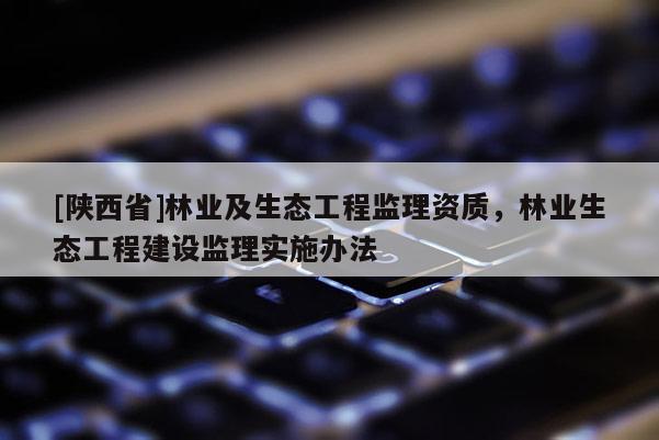 [陕西省]林业及生态工程监理资质，林业生态工程建设监理实施办法