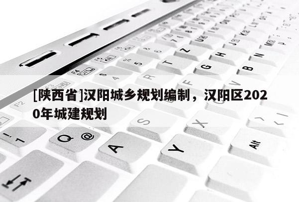 [陕西省]汉阳城乡规划编制，汉阳区2020年城建规划