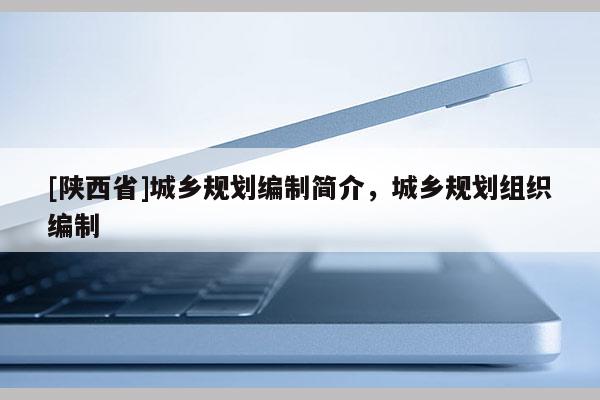 [陕西省]城乡规划编制简介，城乡规划组织编制