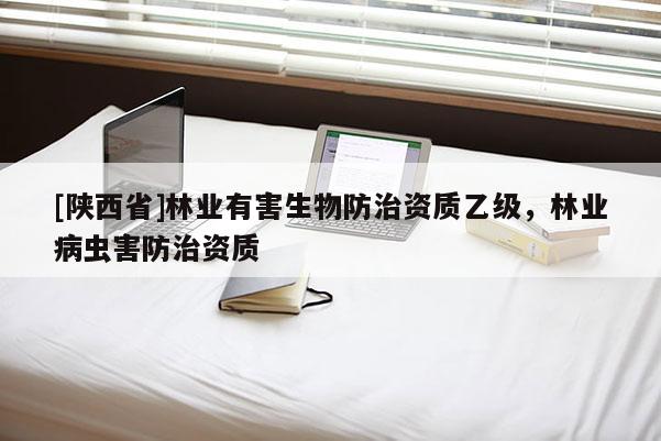 [陕西省]林业有害生物防治资质乙级，林业病虫害防治资质