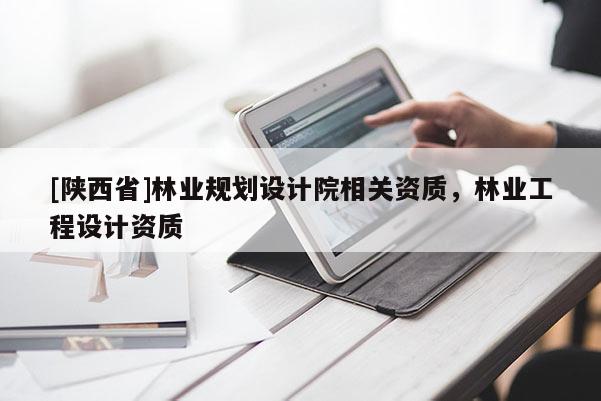 [陕西省]林业规划设计院相关资质，林业工程设计资质