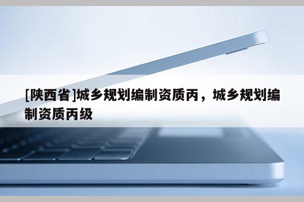 [陕西省]城乡规划编制资质丙，城乡规划编制资质丙级