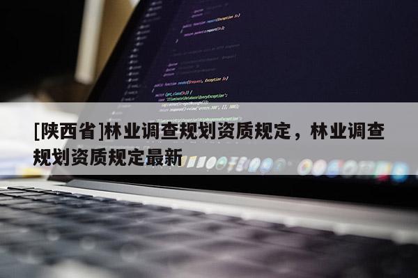 [陕西省]林业调查规划资质规定，林业调查规划资质规定最新