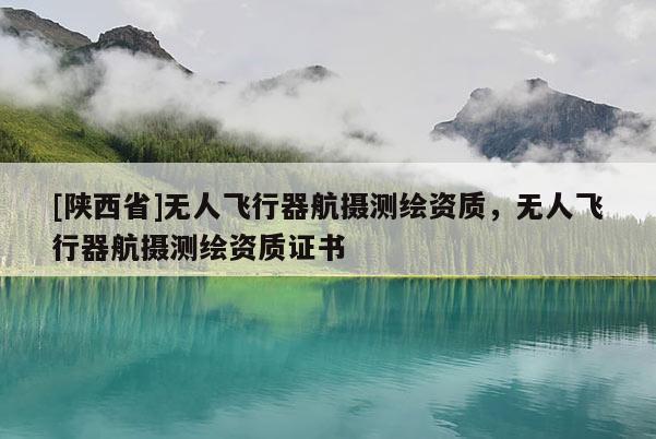 [陕西省]无人飞行器航摄测绘资质，无人飞行器航摄测绘资质证书