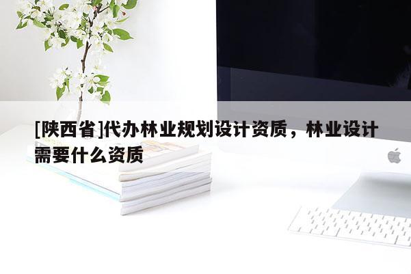 [陕西省]代办林业规划设计资质，林业设计需要什么资质