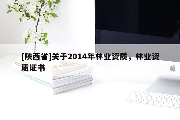 [陕西省]关于2014年林业资质，林业资质证书