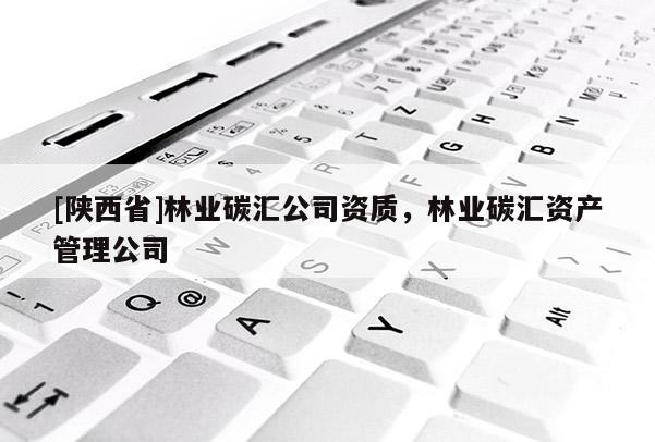 [陕西省]林业碳汇公司资质，林业碳汇资产管理公司