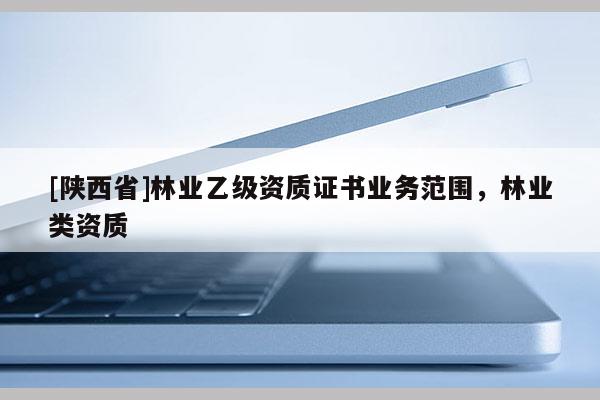 [陕西省]林业乙级资质证书业务范围，林业类资质