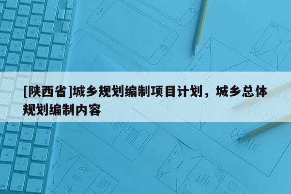 [陕西省]城乡规划编制项目计划，城乡总体规划编制内容