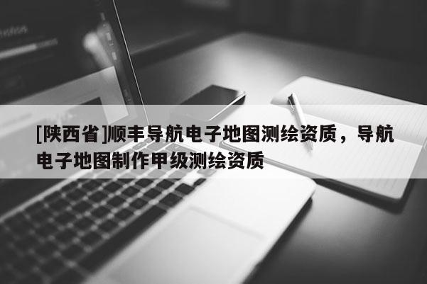 [陕西省]顺丰导航电子地图测绘资质，导航电子地图制作甲级测绘资质