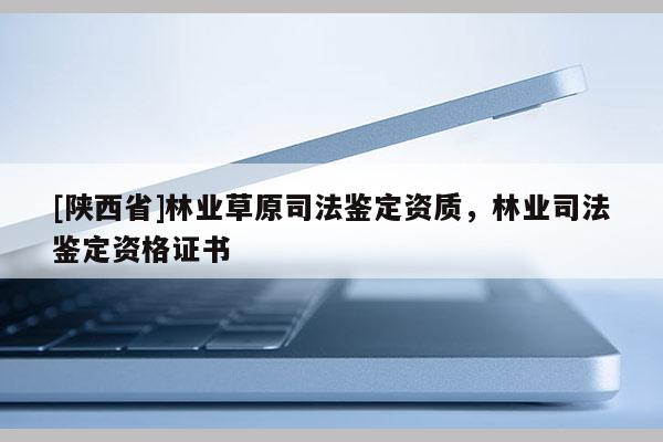 [陕西省]林业草原司法鉴定资质，林业司法鉴定资格证书