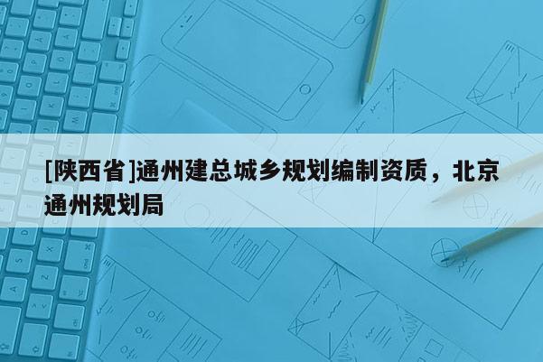 [陕西省]通州建总城乡规划编制资质，北京通州规划局