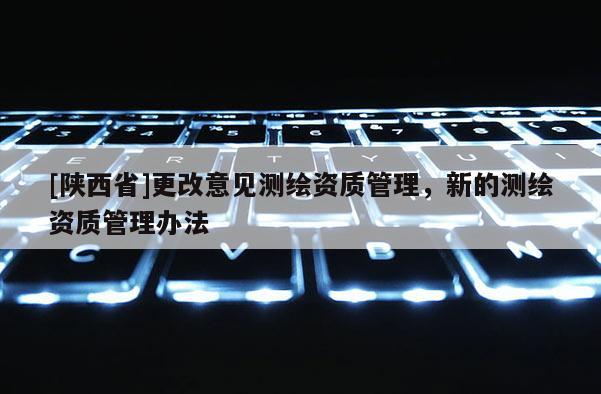 [陕西省]更改意见测绘资质管理，新的测绘资质管理办法