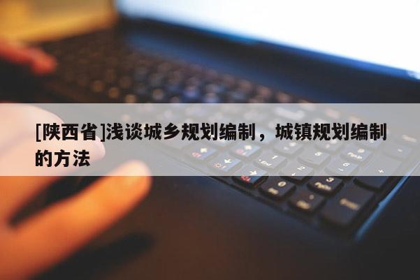 [陕西省]浅谈城乡规划编制，城镇规划编制的方法