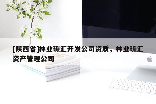 [陕西省]林业碳汇开发公司资质，林业碳汇资产管理公司