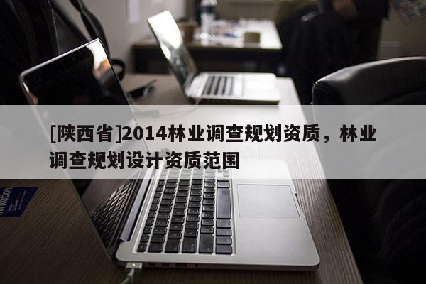 [陕西省]2014林业调查规划资质，林业调查规划设计资质范围
