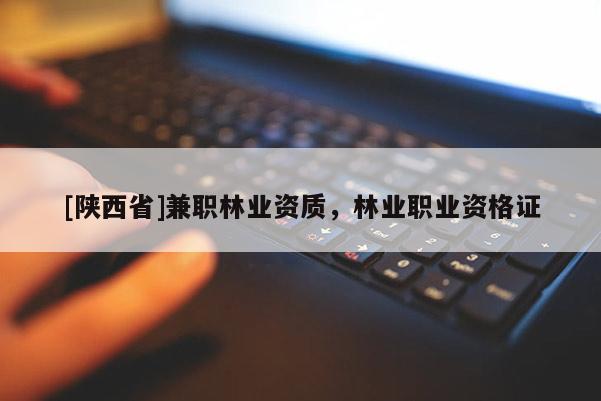 [陕西省]兼职林业资质，林业职业资格证