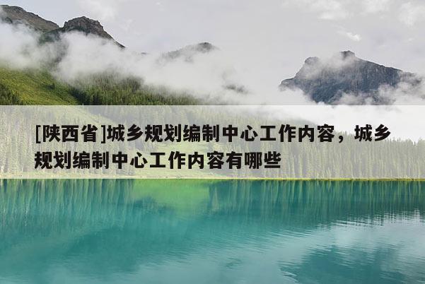 [陕西省]城乡规划编制中心工作内容，城乡规划编制中心工作内容有哪些