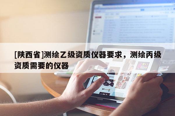 [陕西省]测绘乙级资质仪器要求，测绘丙级资质需要的仪器
