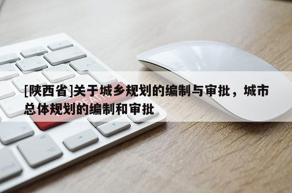 [陕西省]关于城乡规划的编制与审批，城市总体规划的编制和审批