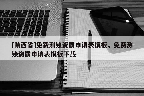 [陕西省]免费测绘资质申请表模板，免费测绘资质申请表模板下载