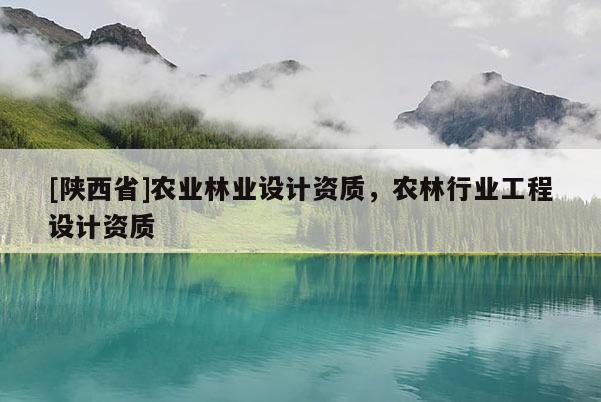 [陕西省]农业林业设计资质，农林行业工程设计资质