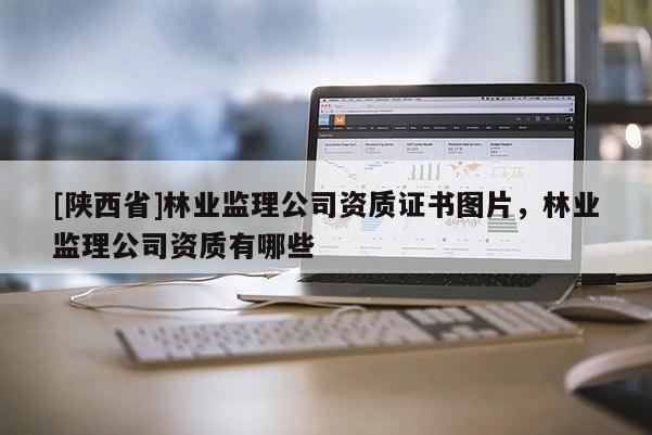 [陕西省]林业监理公司资质证书图片，林业监理公司资质有哪些
