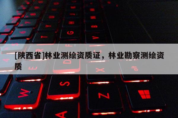 [陕西省]林业测绘资质证，林业勘察测绘资质