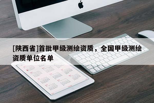 [陕西省]首批甲级测绘资质，全国甲级测绘资质单位名单