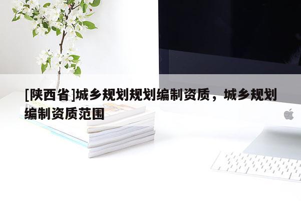 [陕西省]城乡规划规划编制资质，城乡规划编制资质范围