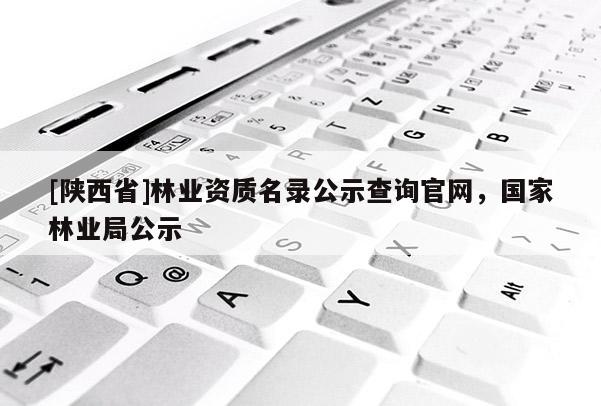 [陕西省]林业资质名录公示查询官网，国家林业局公示