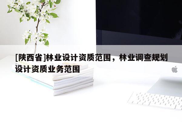 [陕西省]林业设计资质范围，林业调查规划设计资质业务范围