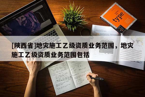 [陕西省]地灾施工乙级资质业务范围，地灾施工乙级资质业务范围包括