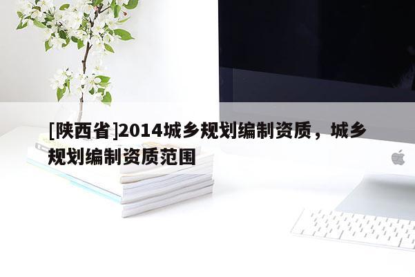 [陕西省]2014城乡规划编制资质，城乡规划编制资质范围