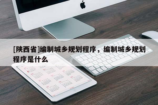 [陕西省]编制城乡规划程序，编制城乡规划程序是什么